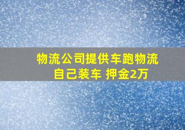 物流公司提供车跑物流 自己装车 押金2万